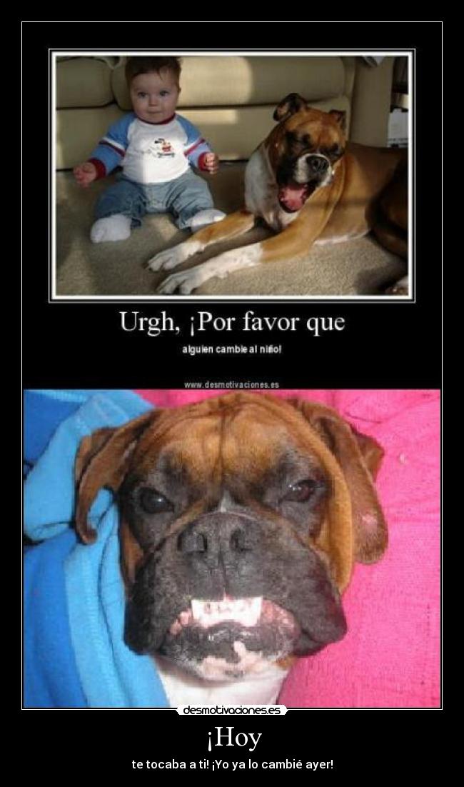 ¡Hoy - te tocaba a ti! ¡Yo ya lo cambié ayer!