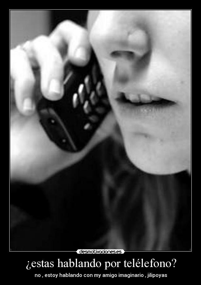 ¿estas hablando por telélefono? - no , estoy hablando con my amigo imaginario , jilipoyas