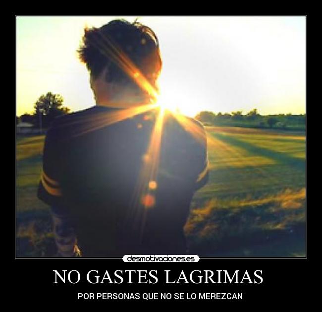 NO GASTES LAGRIMAS  - POR PERSONAS QUE NO SE LO MEREZCAN 