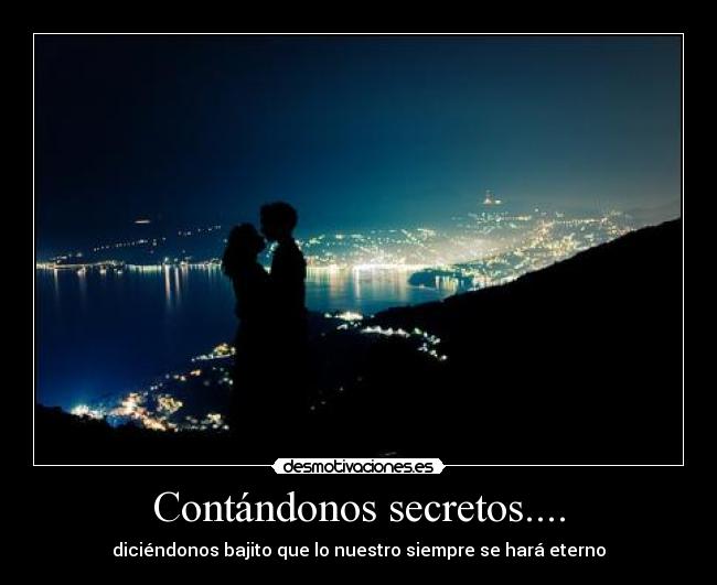 Contándonos secretos.... - diciéndonos bajito que lo nuestro siempre se hará eterno