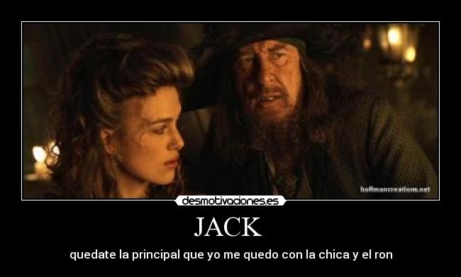 JACK - quedate la principal que yo me quedo con la chica y el ron