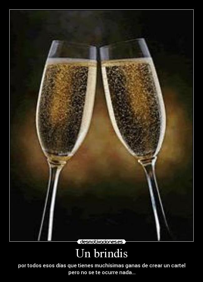 Un brindis - por todos esos días que tienes muchísimas ganas de crear un cartel
pero no se te ocurre nada...