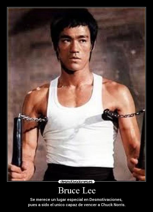 Bruce Lee - Se merece un lugar especial en Desmotivaciones,
pues a sido el unico capaz de vencer a Chuck Norris.