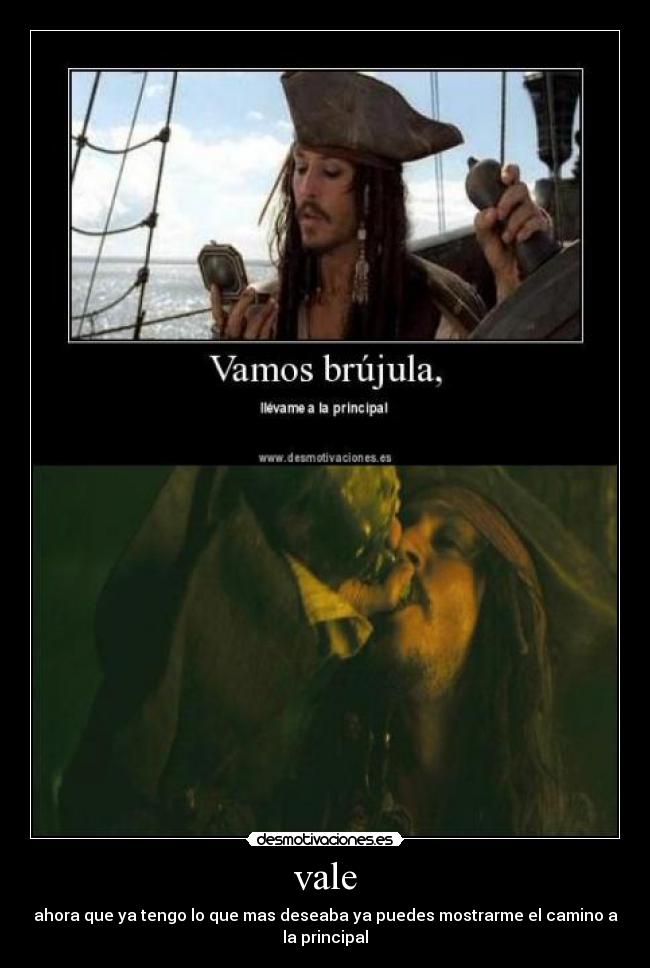 vale - ahora que ya tengo lo que mas deseaba ya puedes mostrarme el camino a la principal