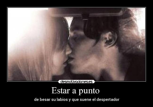 Estar a punto - de besar su labios y que suene el despertador