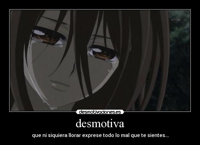 desmotiva - que ni siquiera llorar exprese todo lo mal que te sientes...