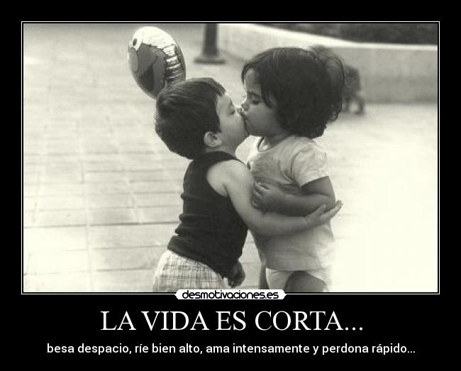 LA VIDA ES CORTA... -