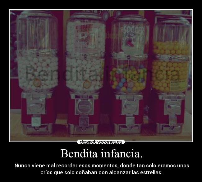 Bendita infancia. -  Nunca viene mal recordar esos momentos, donde tan solo eramos unos
críos que solo soñaban con alcanzar las estrellas.