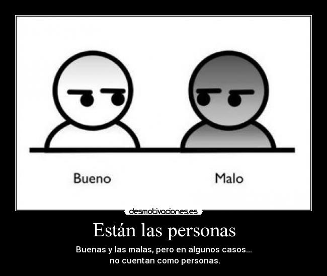 Están las personas - Buenas y las malas, pero en algunos casos...
 no cuentan como personas.