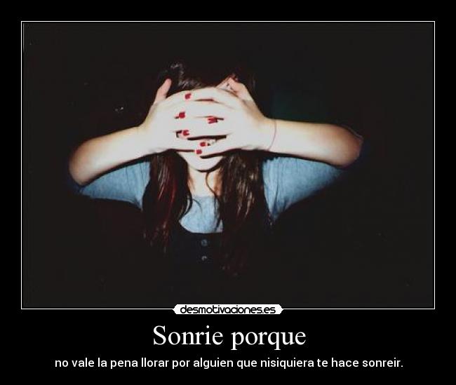Sonrie porque - no vale la pena llorar por alguien que nisiquiera te hace sonreir.