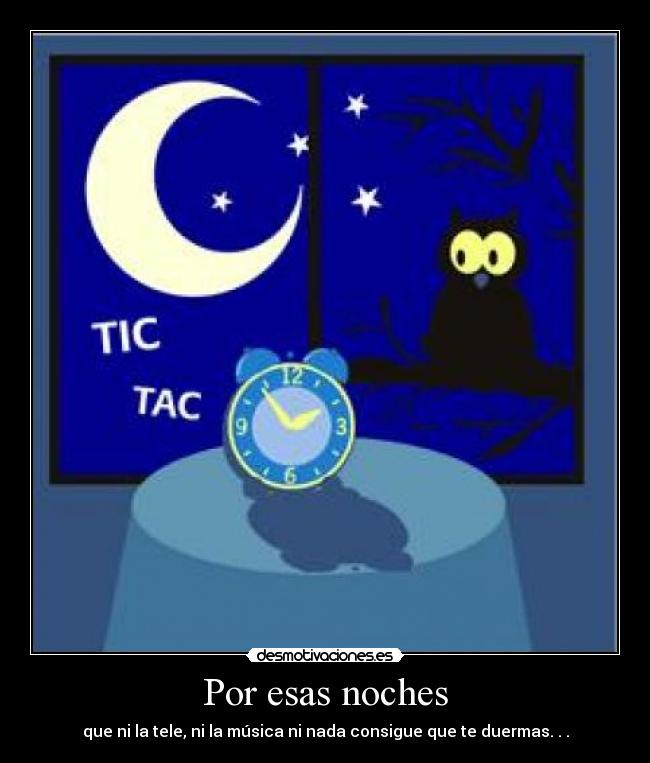 Por esas noches - que ni la tele, ni la música ni nada consigue que te duermas. . .