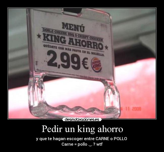Pedir un king ahorro - y que te hagan escoger entre CARNE o POLLO
Carne = pollo ._. ? wtf