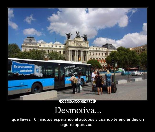 Desmotiva... - que lleves 10 minutos esperando el autobús y cuando te enciendes un
cigarro aparezca...