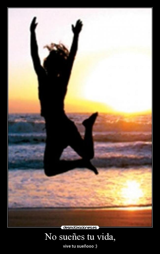 No sueñes tu vida, - vive tu sueñooo :)