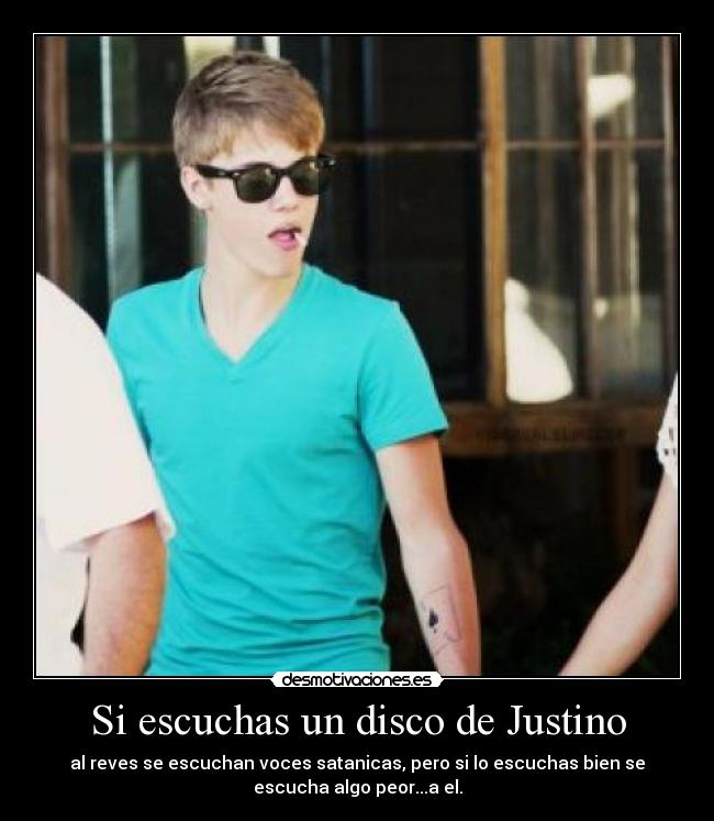 Si escuchas un disco de Justino - al reves se escuchan voces satanicas, pero si lo escuchas bien se
escucha algo peor...a el.
