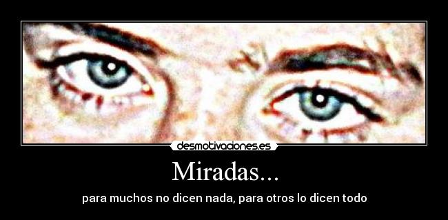 Miradas... - para muchos no dicen nada, para otros lo dicen todo