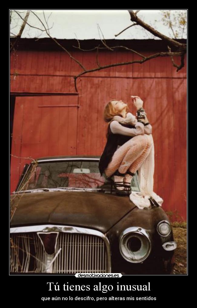 Tú tienes algo inusual - que aún no lo descifro, pero alteras mis sentidos