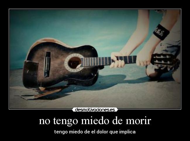 no tengo miedo de morir - tengo miedo de el dolor que implica