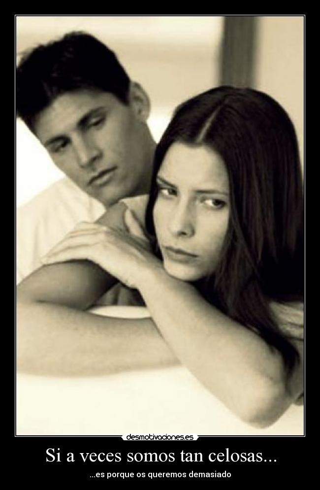 Si a veces somos tan celosas... - ...es porque os queremos demasiado