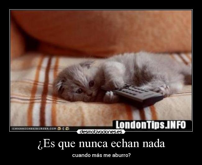 ¿Es que nunca echan nada - cuando más me aburro?