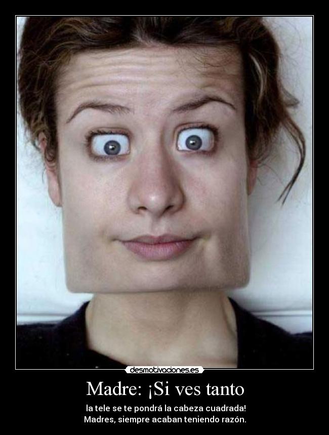 Madre: ¡Si ves tanto -