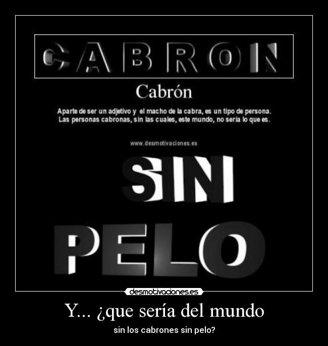 Y... ¿que sería del mundo - sin los cabrones sin pelo?