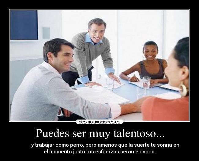 Puedes ser muy talentoso... -