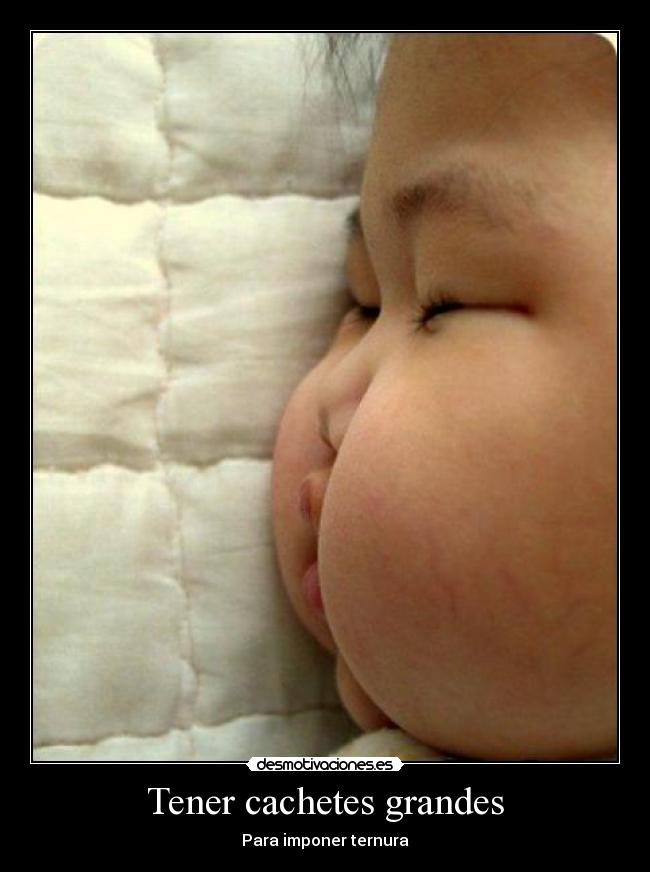 Tener cachetes grandes -