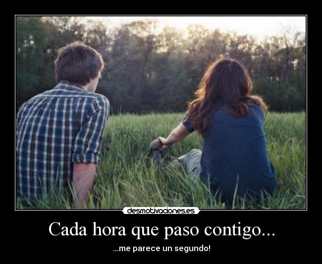 Cada hora que paso contigo... - ...me parece un segundo!