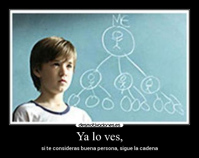 Ya lo ves, - si te consideras buena persona, sigue la cadena