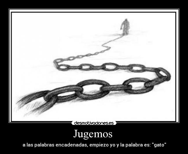 Jugemos  - a las palabras encadenadas, empiezo yo y la palabra es: gato