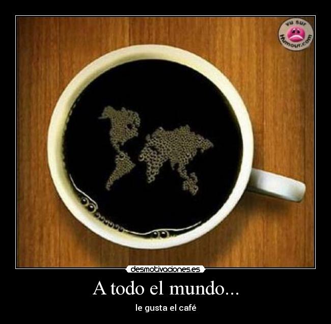 A todo el mundo... - le gusta el café