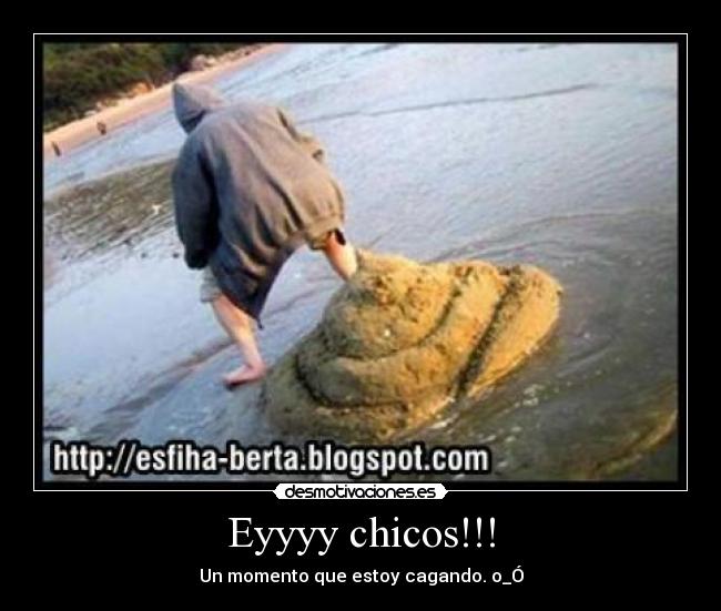 Eyyyy chicos!!! - Un momento que estoy cagando. o_Ó