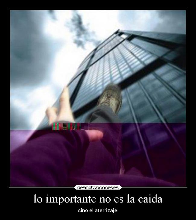 lo importante no es la caida - sino el aterrizaje.