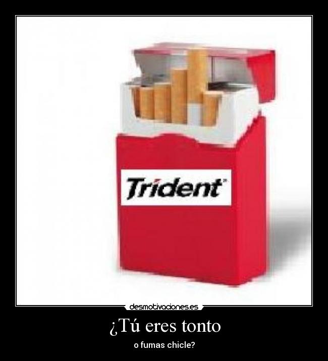 ¿Tú eres tonto - o fumas chicle?