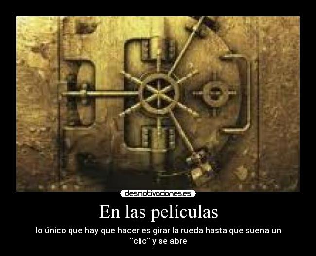 En las películas - lo único que hay que hacer es girar la rueda hasta que suena un clic y se abre
