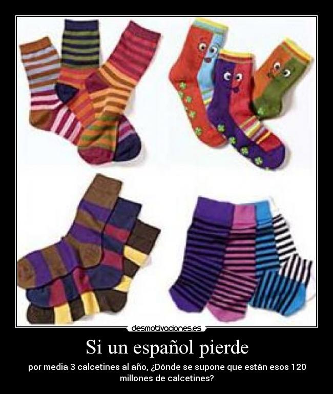 Si un español pierde - por media 3 calcetines al año, ¿Dónde se supone que están esos 120
millones de calcetines?