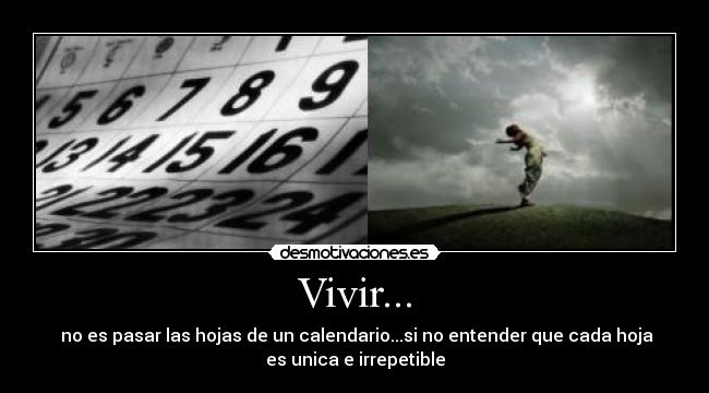 Vivir... - no es pasar las hojas de un calendario...si no entender que cada hoja
es unica e irrepetible
