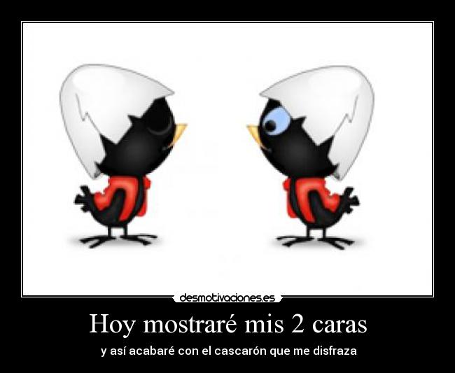 Hoy mostraré mis 2 caras -  y así acabaré con el cascarón que me disfraza