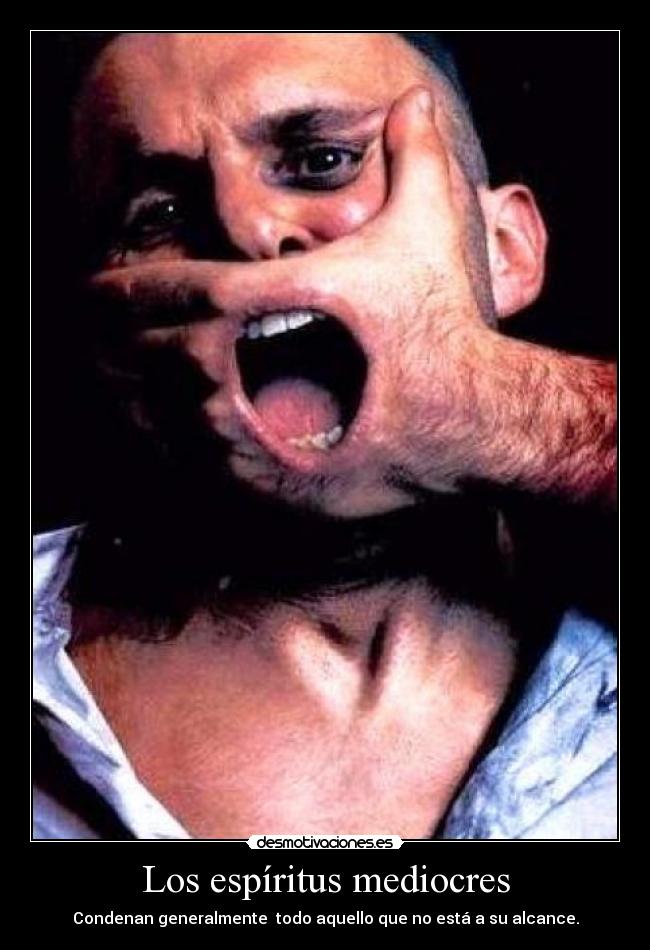 Los espíritus mediocres - Condenan generalmente todo aquello que no está a su alcance.