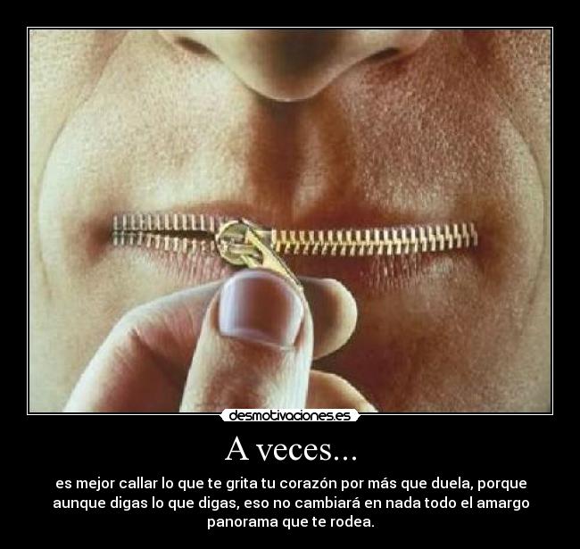 A veces... - es mejor callar lo que te grita tu corazón por más que duela, porque
aunque digas lo que digas, eso no cambiará en nada todo el amargo
panorama que te rodea.