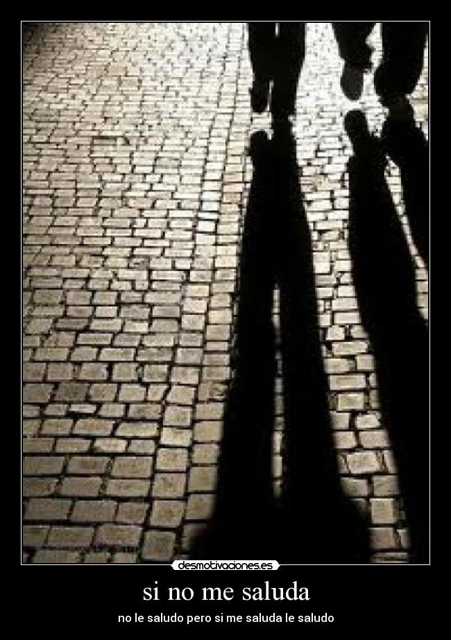 si no me saluda - no le saludo pero si me saluda le saludo