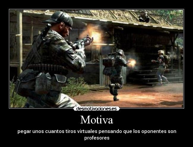 Motiva - pegar unos cuantos tiros virtuales pensando que los oponentes son profesores
