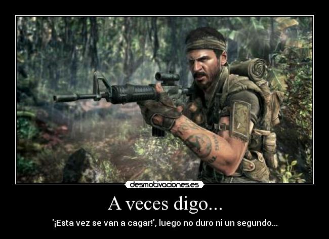 A veces digo... - ¡Esta vez se van a cagar!, luego no duro ni un segundo...
