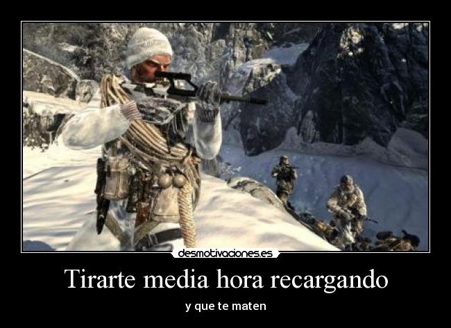 Tirarte media hora recargando - y que te maten