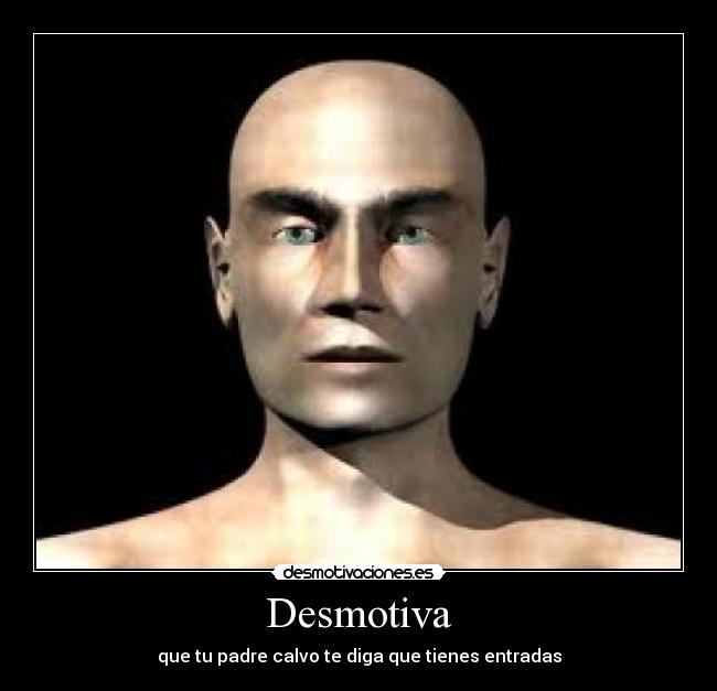 Desmotiva - que tu padre calvo te diga que tienes entradas