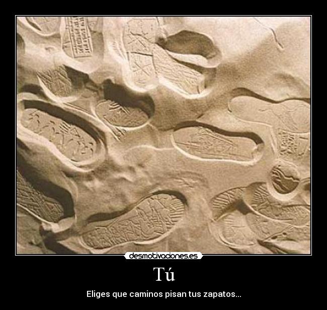 Tú - Eliges que caminos pisan tus zapatos...