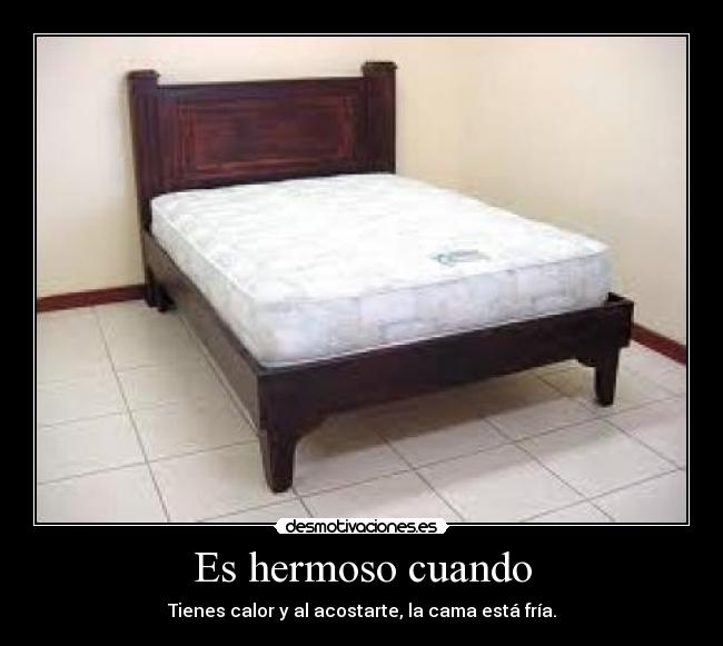 Es hermoso cuando - Tienes calor y al acostarte, la cama está fría.