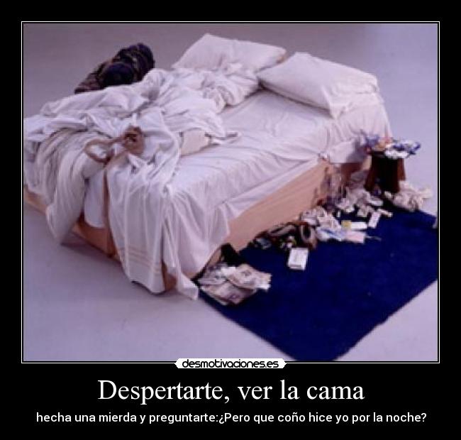 Despertarte, ver la cama - hecha una mierda y preguntarte:¿Pero que coño hice yo por la noche?