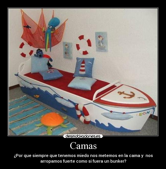 Camas - ¿Por que siempre que tenemos miedo nos metemos en la cama y nos
arropamos fuerte como si fuera un bunker?